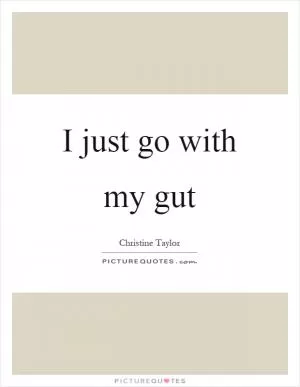 I just go with my gut Picture Quote #1