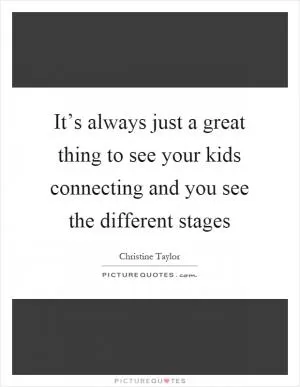 It’s always just a great thing to see your kids connecting and you see the different stages Picture Quote #1