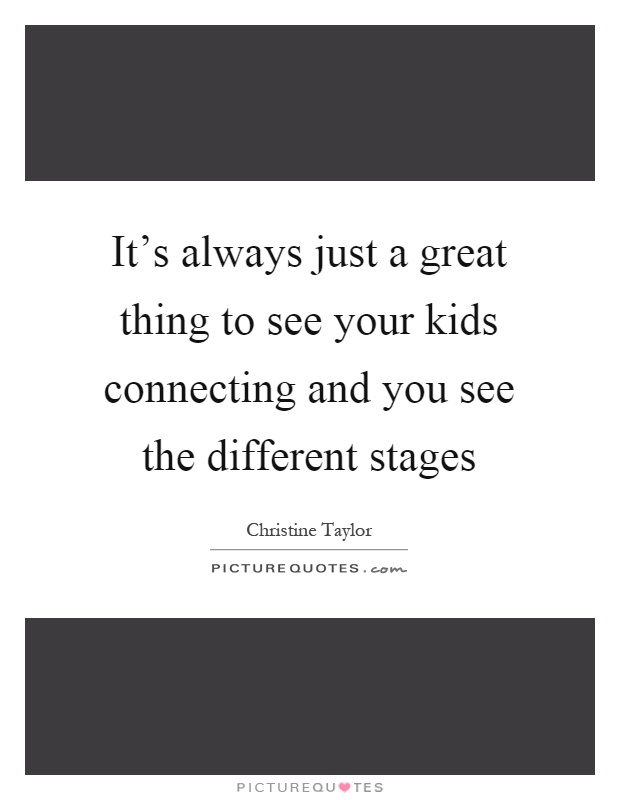 It's always just a great thing to see your kids connecting and you see the different stages Picture Quote #1