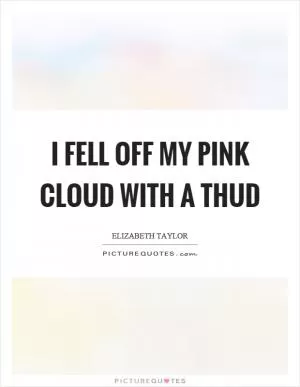 I fell off my pink cloud with a thud Picture Quote #1
