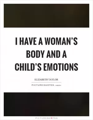 I have a woman’s body and a child’s emotions Picture Quote #1