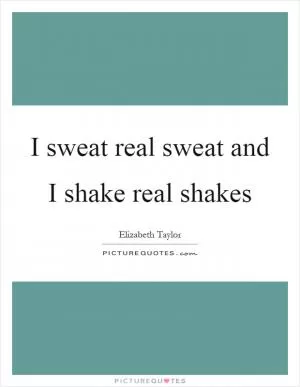 I sweat real sweat and I shake real shakes Picture Quote #1
