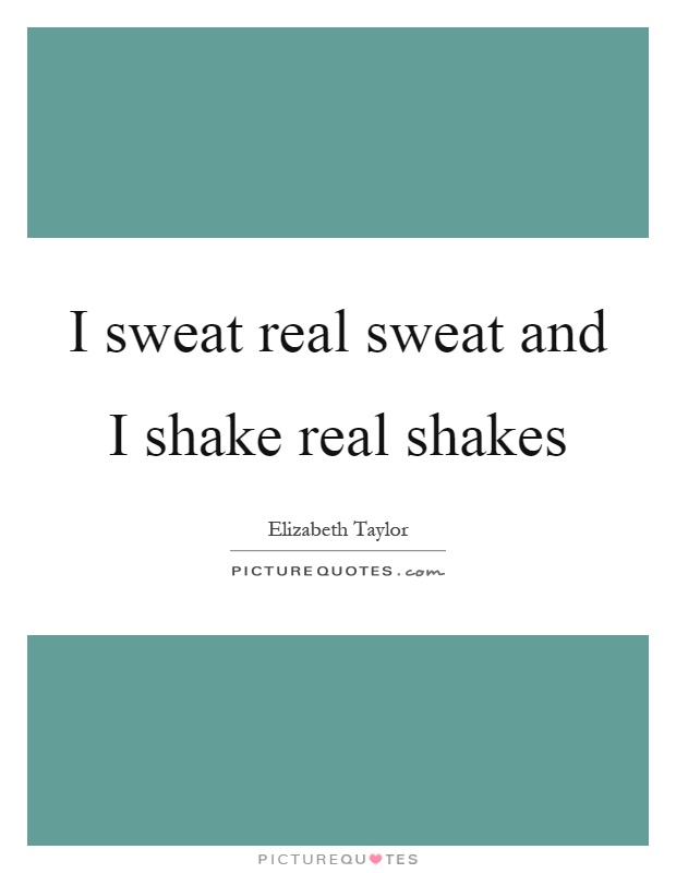 I sweat real sweat and I shake real shakes Picture Quote #1