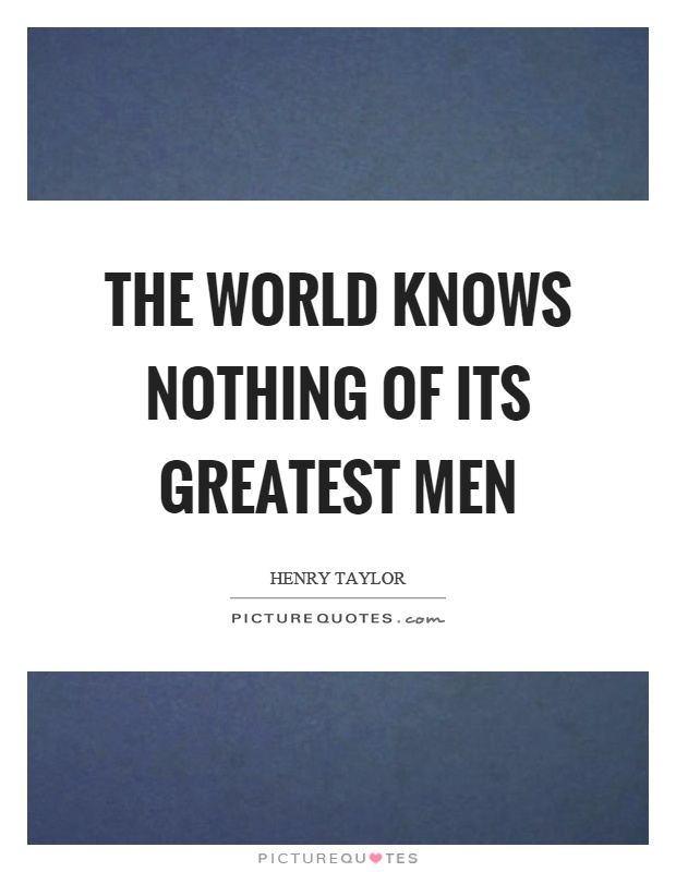 The world knows nothing of its greatest men Picture Quote #1