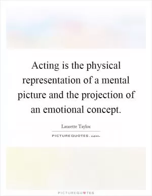 Acting is the physical representation of a mental picture and the projection of an emotional concept Picture Quote #1