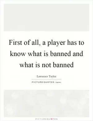 First of all, a player has to know what is banned and what is not banned Picture Quote #1