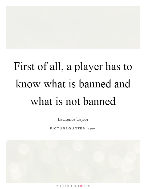 First of all, a player has to know what is banned and what is not banned Picture Quote #1