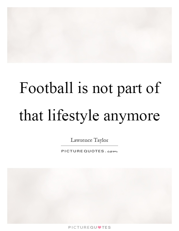 Football is not part of that lifestyle anymore Picture Quote #1