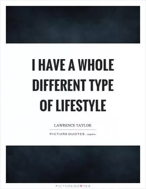 I have a whole different type of lifestyle Picture Quote #1