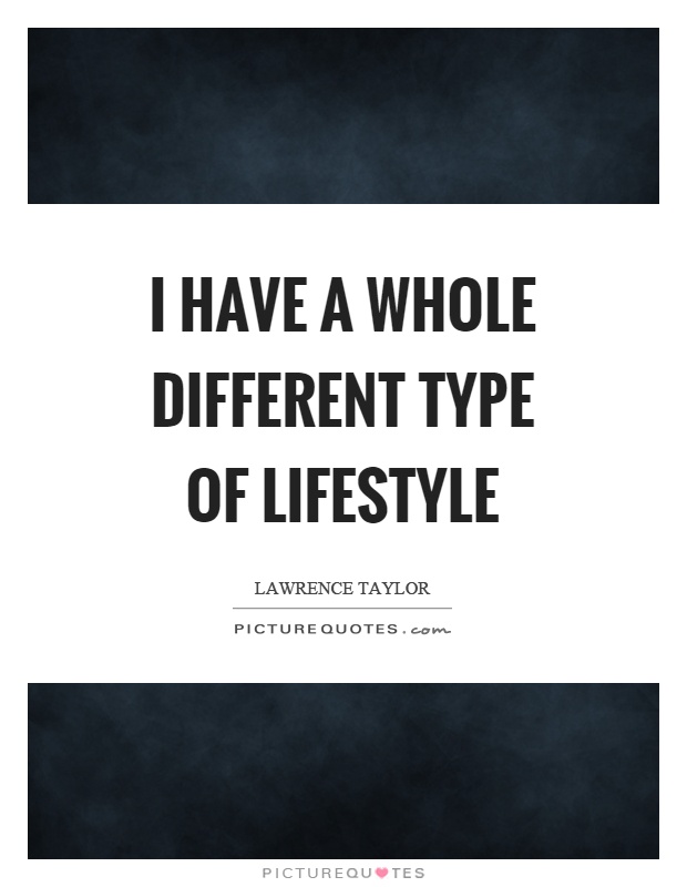 I have a whole different type of lifestyle Picture Quote #1