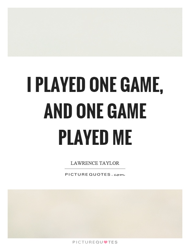 I played one game, and one game played me Picture Quote #1