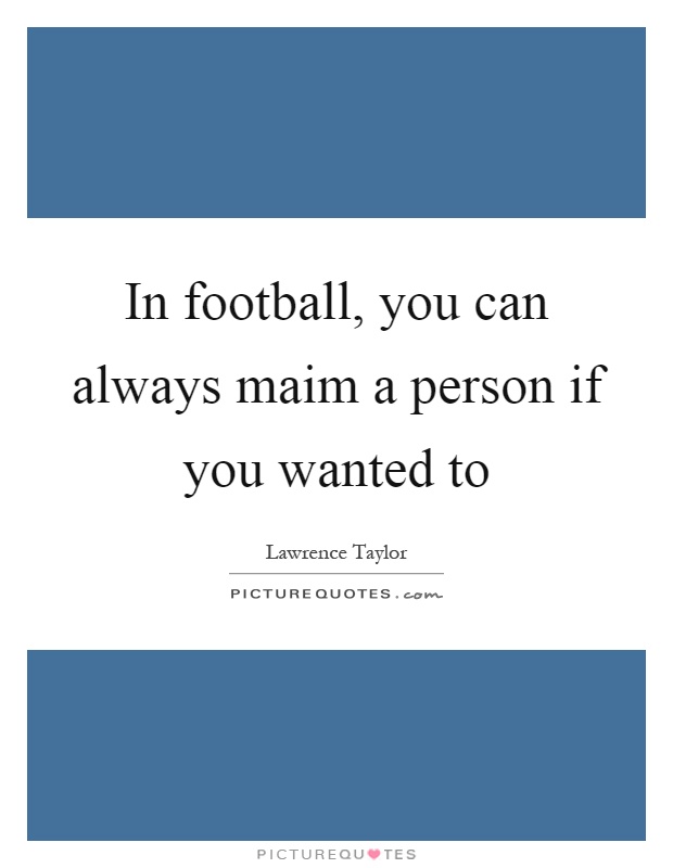 In football, you can always maim a person if you wanted to Picture Quote #1