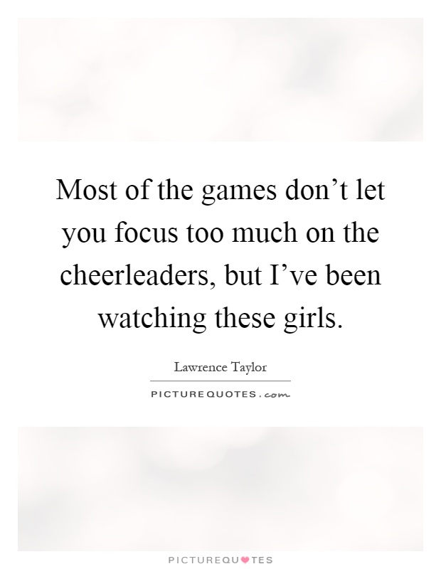 Most of the games don't let you focus too much on the cheerleaders, but I've been watching these girls Picture Quote #1