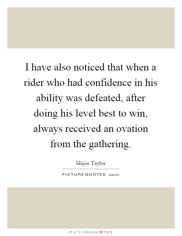 I have also noticed that when a rider who had confidence in his ability was defeated, after doing his level best to win, always received an ovation from the gathering Picture Quote #1