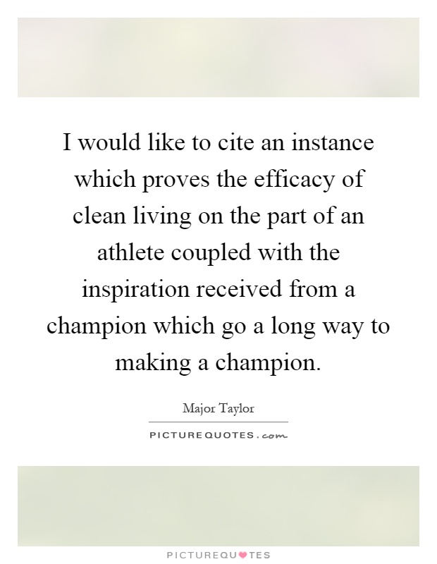 I would like to cite an instance which proves the efficacy of clean living on the part of an athlete coupled with the inspiration received from a champion which go a long way to making a champion Picture Quote #1