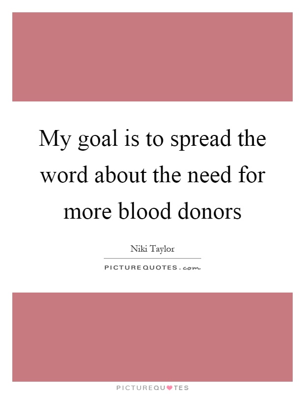 My goal is to spread the word about the need for more blood donors Picture Quote #1