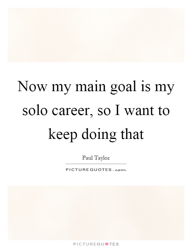 Now my main goal is my solo career, so I want to keep doing that Picture Quote #1