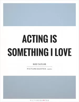 Acting is something I love Picture Quote #1