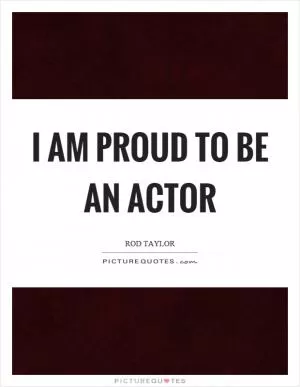 I am proud to be an actor Picture Quote #1