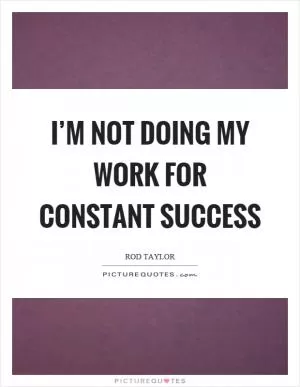 I’m not doing my work for constant success Picture Quote #1