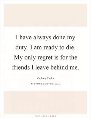 I have always done my duty. I am ready to die. My only regret is for the friends I leave behind me Picture Quote #1