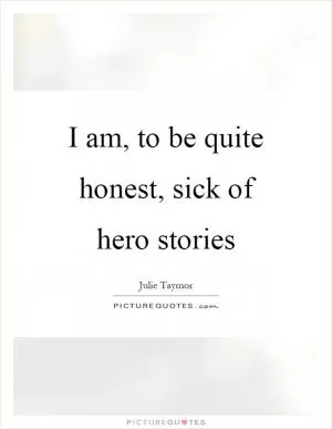 I am, to be quite honest, sick of hero stories Picture Quote #1