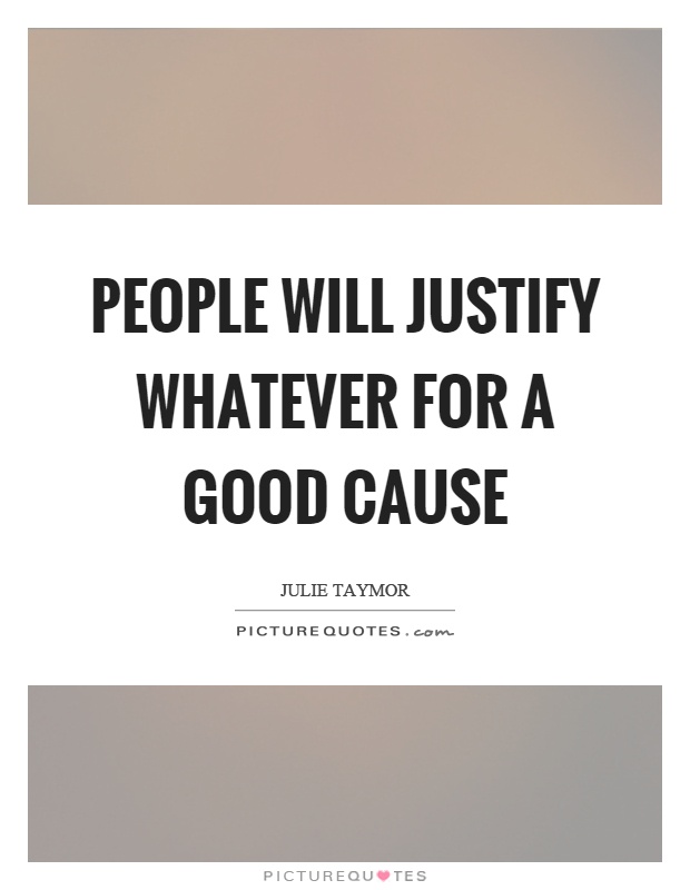 People will justify whatever for a good cause Picture Quote #1