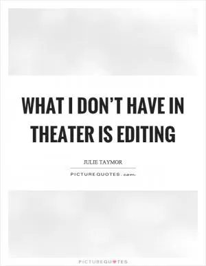 What I don’t have in theater is editing Picture Quote #1