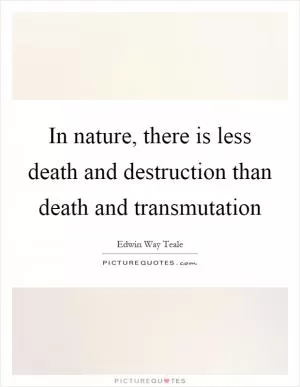 In nature, there is less death and destruction than death and transmutation Picture Quote #1
