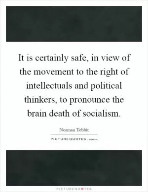 It is certainly safe, in view of the movement to the right of intellectuals and political thinkers, to pronounce the brain death of socialism Picture Quote #1