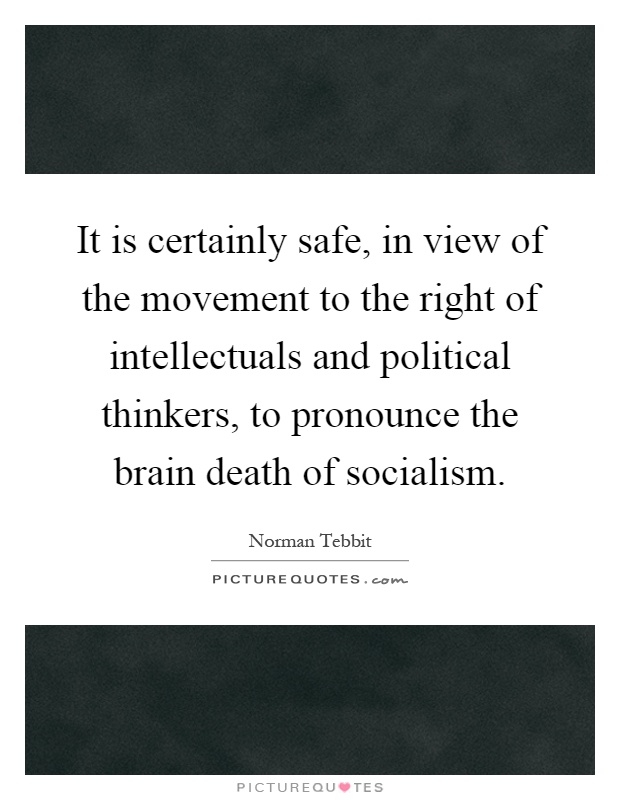 It is certainly safe, in view of the movement to the right of intellectuals and political thinkers, to pronounce the brain death of socialism Picture Quote #1