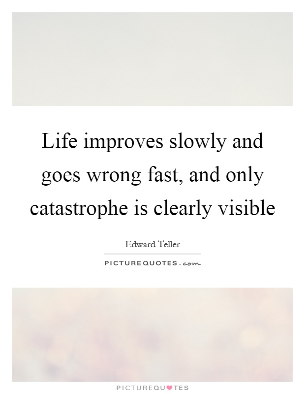 Life improves slowly and goes wrong fast, and only catastrophe is clearly visible Picture Quote #1