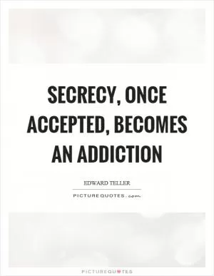 Secrecy, once accepted, becomes an addiction Picture Quote #1