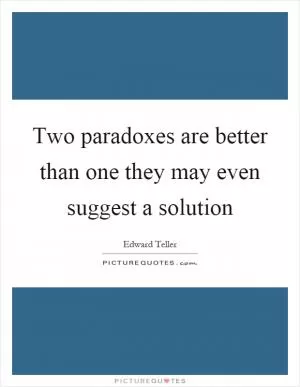 Two paradoxes are better than one they may even suggest a solution Picture Quote #1
