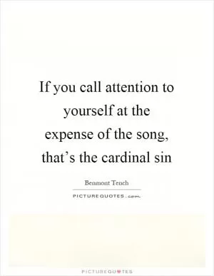 If you call attention to yourself at the expense of the song, that’s the cardinal sin Picture Quote #1