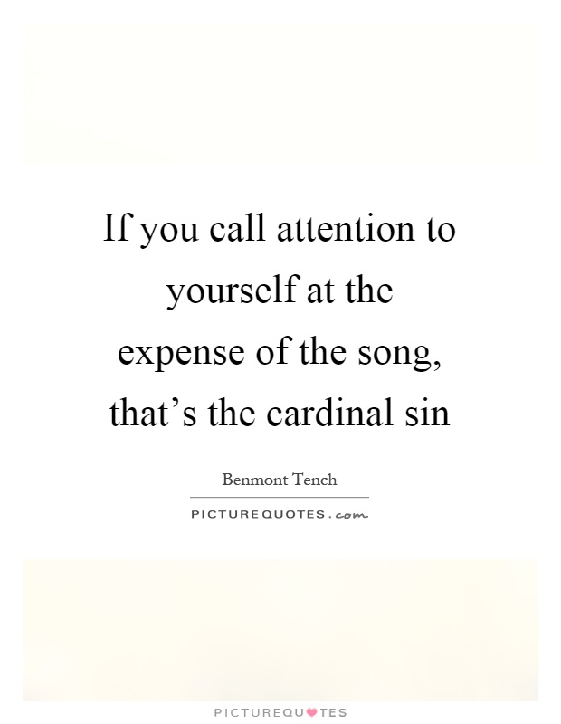 If you call attention to yourself at the expense of the song, that's the cardinal sin Picture Quote #1