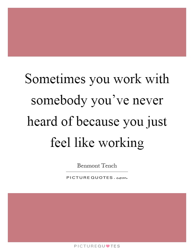 Sometimes you work with somebody you've never heard of because you just feel like working Picture Quote #1
