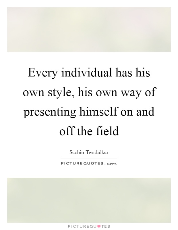 Every individual has his own style, his own way of presenting himself on and off the field Picture Quote #1