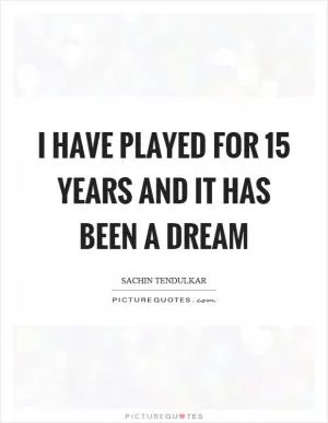 I have played for 15 years and it has been a dream Picture Quote #1