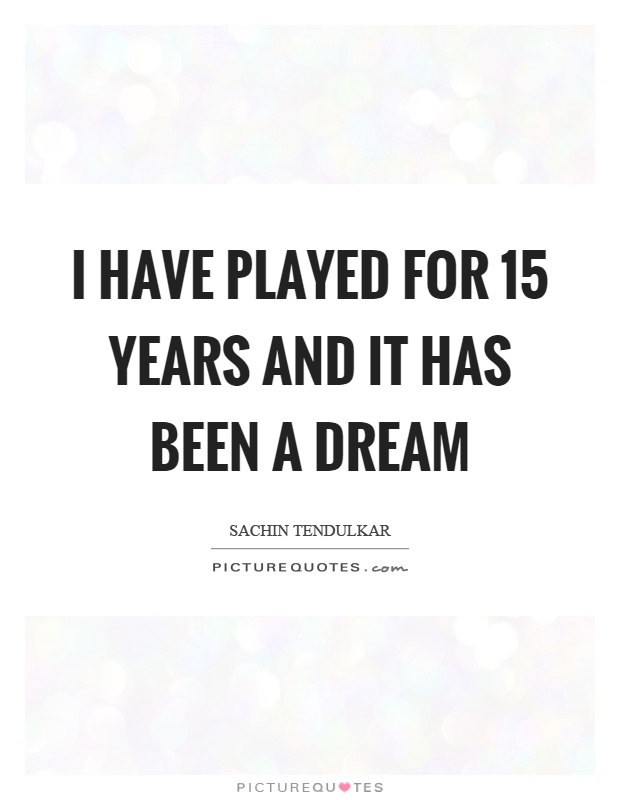 I have played for 15 years and it has been a dream Picture Quote #1