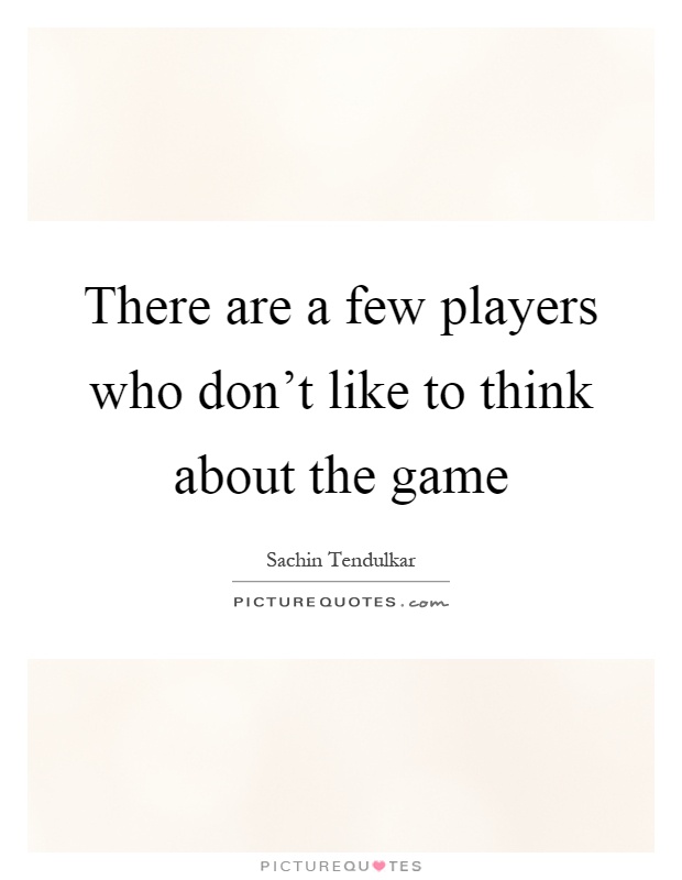 There are a few players who don't like to think about the game Picture Quote #1