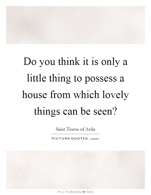 Do you think it is only a little thing to possess a house from which lovely things can be seen? Picture Quote #1