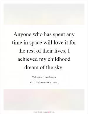 Anyone who has spent any time in space will love it for the rest of their lives. I achieved my childhood dream of the sky Picture Quote #1