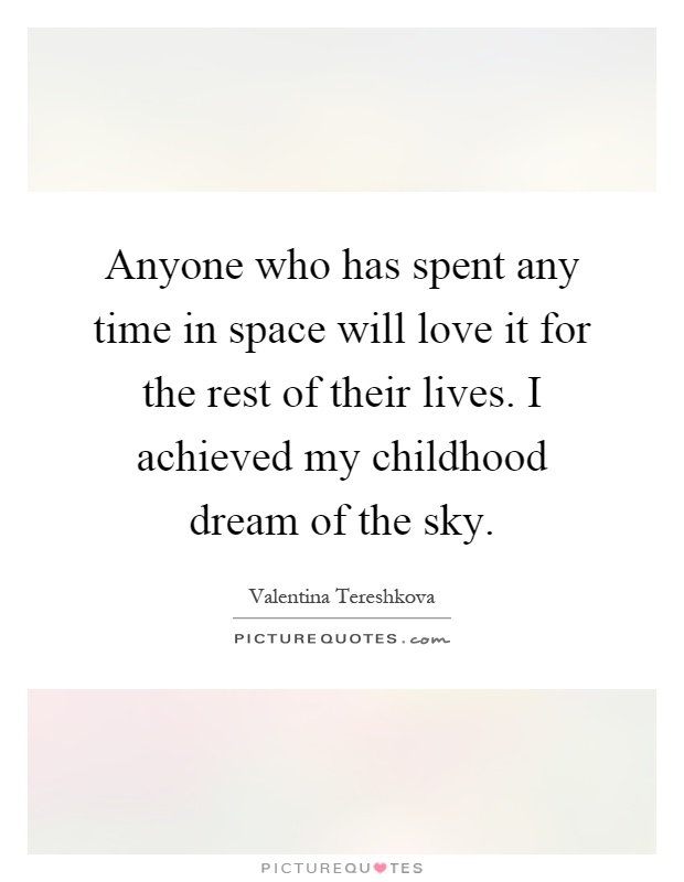 Anyone who has spent any time in space will love it for the rest of their lives. I achieved my childhood dream of the sky Picture Quote #1