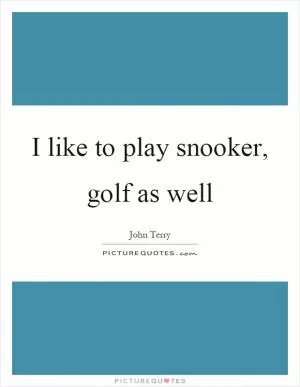 I like to play snooker, golf as well Picture Quote #1