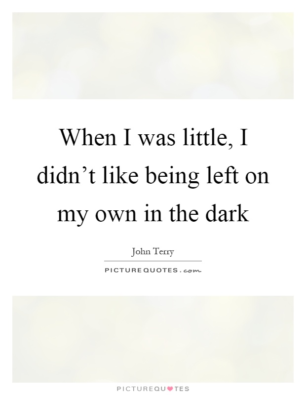 When I was little, I didn't like being left on my own in the dark Picture Quote #1