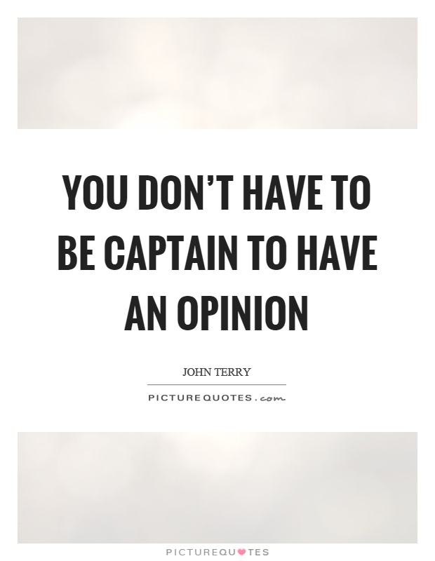 You don't have to be captain to have an opinion Picture Quote #1