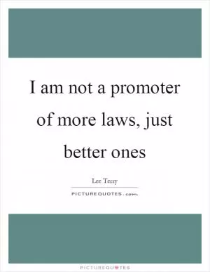 I am not a promoter of more laws, just better ones Picture Quote #1