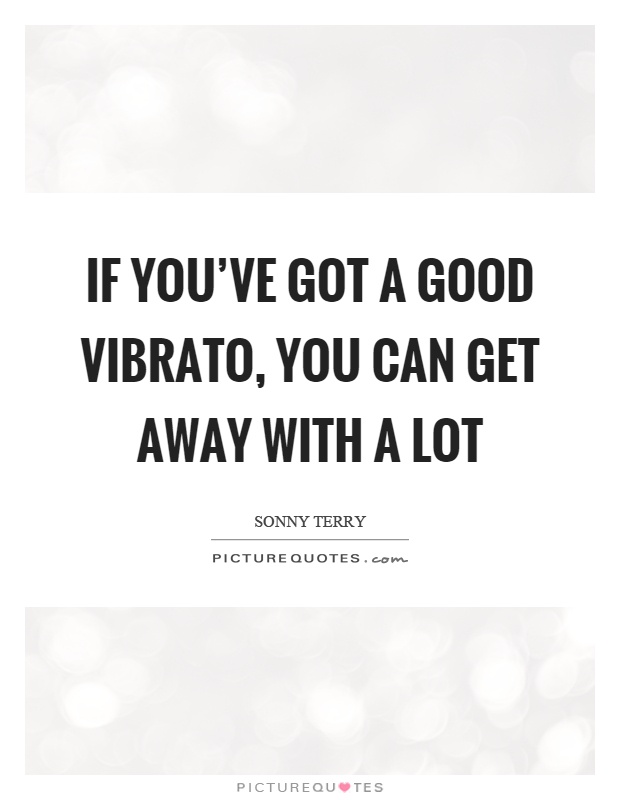 If you've got a good vibrato, you can get away with a lot Picture Quote #1