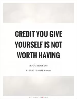 Credit you give yourself is not worth having Picture Quote #1